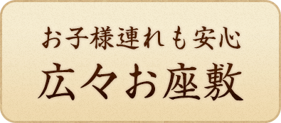 お子様連れも安心広々お座敷